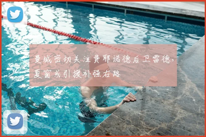 曼城密切关注费耶诺德后卫雷德，夏窗或引援补强右路