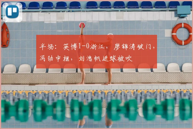 半场：英博1-0浙江，廖锦涛破门，冯劲中框，刘浩帆进球被吹