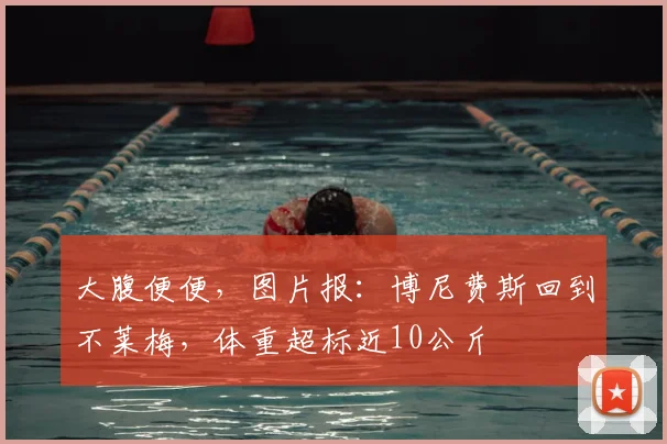 大腹便便，图片报：博尼费斯回到不莱梅，体重超标近10公斤
