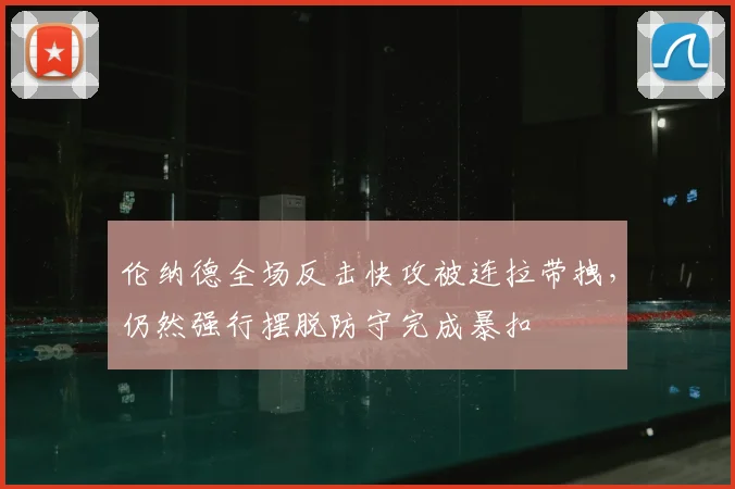 伦纳德全场反击快攻被连拉带拽，仍然强行摆脱防守完成暴扣