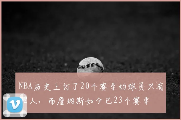 NBA历史上打了20个赛季的球员只有12人，而詹姆斯如今已23个赛季