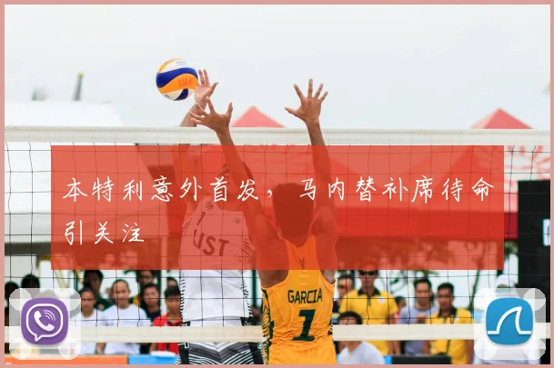 本特利意外首发，马内替补席待命引关注