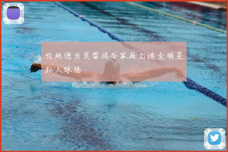 伦纳德为莫雷诺谷家庭打造全明星私人球场