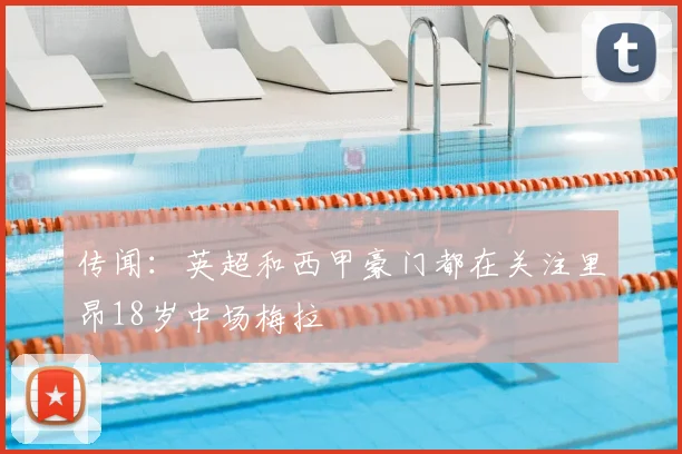 传闻：英超和西甲豪门都在关注里昂18岁中场梅拉