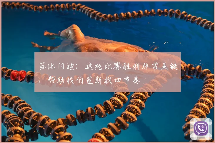 苏比门迪：这轮比赛胜利非常关键，帮助我们重新找回节奏