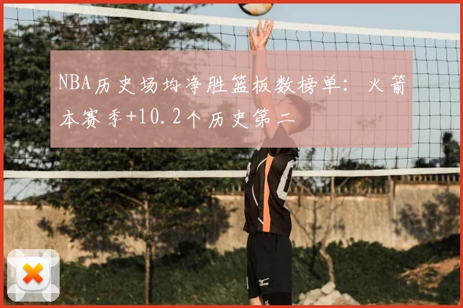 NBA历史场均净胜篮板数榜单：火箭本赛季+10.2个历史第二