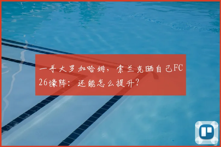 一手大罗加哈姆，索兰克晒自己FC26壕阵：还能怎么提升？