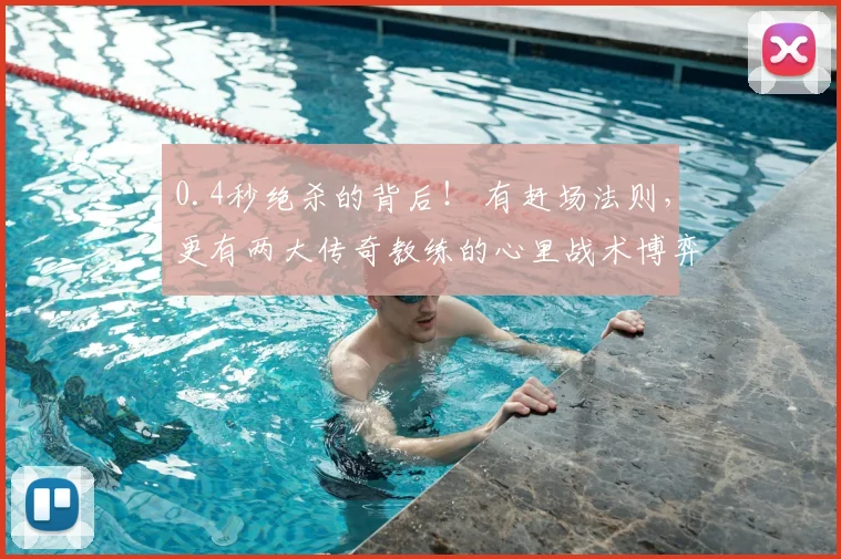 0.4秒绝杀的背后！ 有赶场法则，更有两大传奇教练的心里战术博弈！