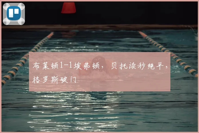 布莱顿1-1埃弗顿，贝托读秒绝平，格罗斯破门