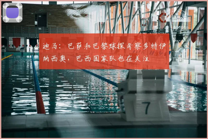 迪马：巴萨和巴黎球探考察多特伊纳西奥，巴西国家队也在关注
