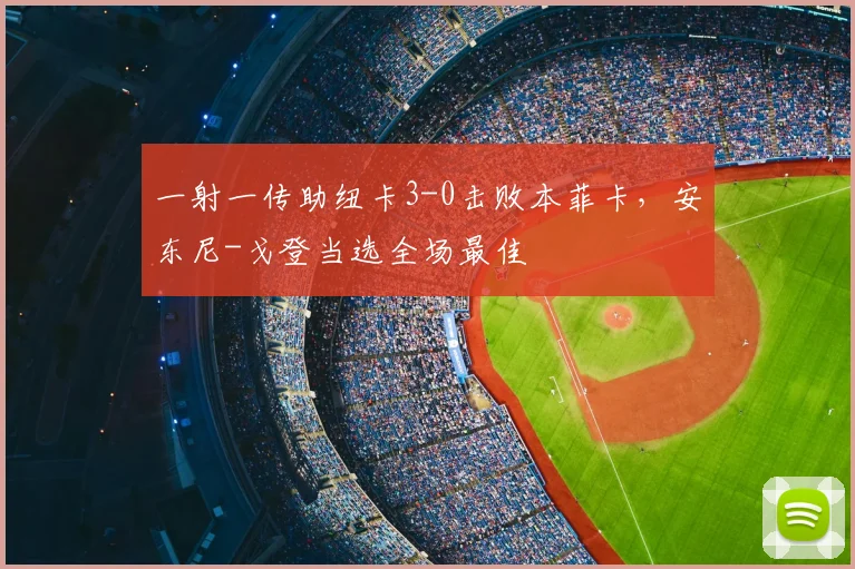 一射一传助纽卡3-0击败本菲卡，安东尼-戈登当选全场最佳