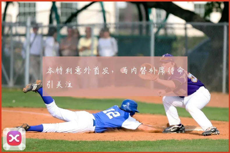 本特利意外首发，马内替补席待命引关注