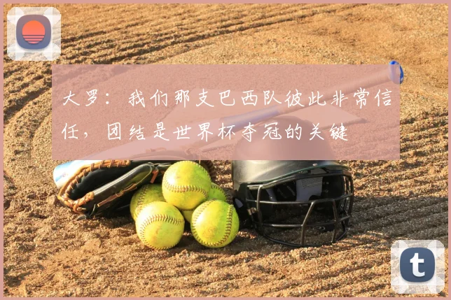 大罗：我们那支巴西队彼此非常信任，团结是世界杯夺冠的关键