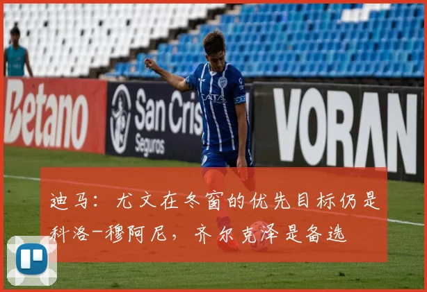 迪马：尤文在冬窗的优先目标仍是科洛-穆阿尼，齐尔克泽是备选