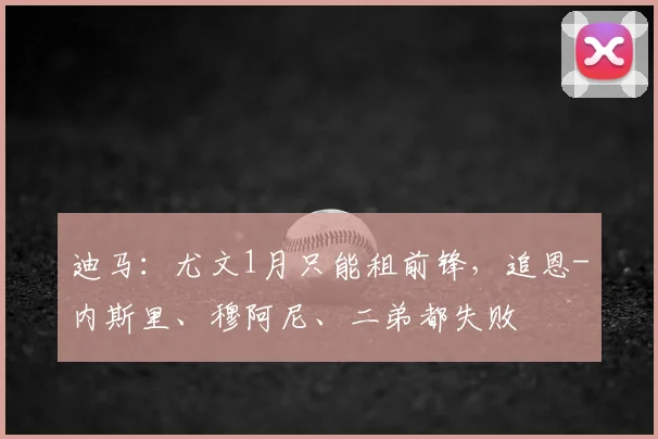 迪马：尤文1月只能租前锋，追恩-内斯里、穆阿尼、二弟都失败