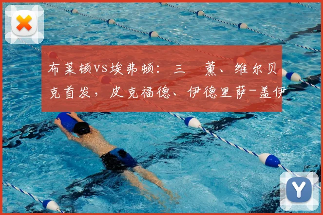 布莱顿vs埃弗顿：三笘薰、维尔贝克首发，皮克福德、伊德里萨-盖伊出战