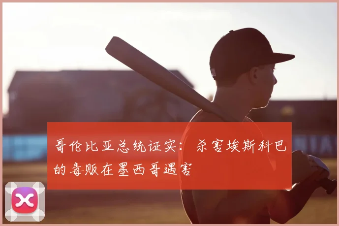 哥伦比亚总统证实：杀害埃斯科巴的毒贩在墨西哥遇害