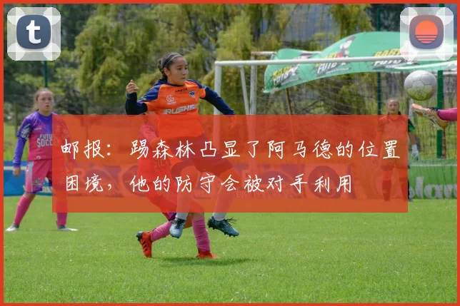 邮报：踢森林凸显了阿马德的位置困境，他的防守会被对手利用