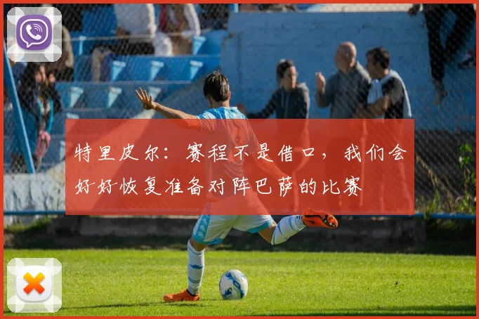 特里皮尔：赛程不是借口，我们会好好恢复准备对阵巴萨的比赛