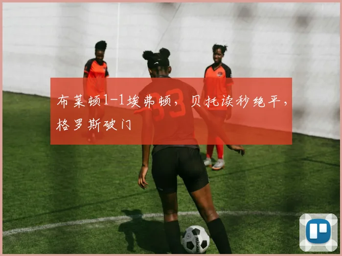 布莱顿1-1埃弗顿，贝托读秒绝平，格罗斯破门