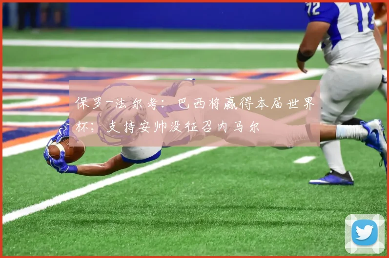 保罗-法尔考：巴西将赢得本届世界杯；支持安帅没征召内马尔
