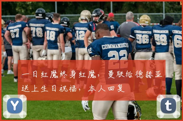 一日红魔终身红魔，曼联给德赫亚送上生日祝福，本人回复❤️