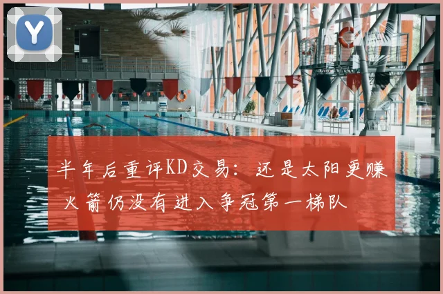 半年后重评KD交易：还是太阳更赚 火箭仍没有进入争冠第一梯队