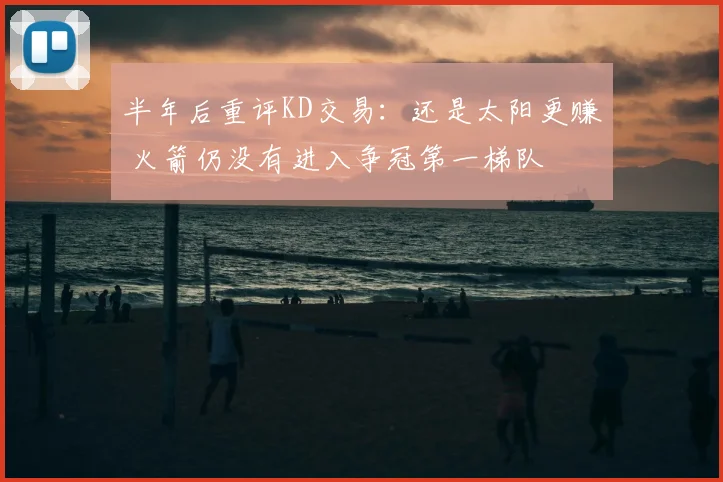 半年后重评KD交易：还是太阳更赚 火箭仍没有进入争冠第一梯队