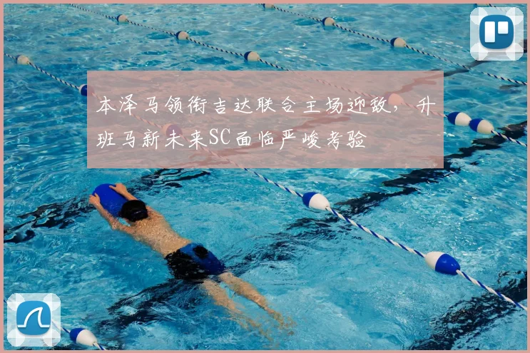 本泽马领衔吉达联合主场迎敌，升班马新未来SC面临严峻考验