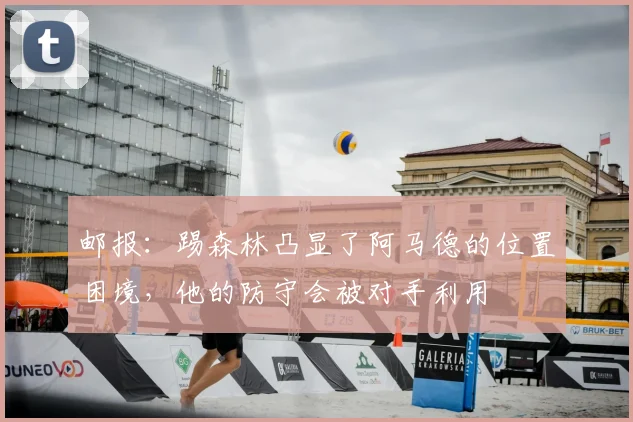 邮报：踢森林凸显了阿马德的位置困境，他的防守会被对手利用