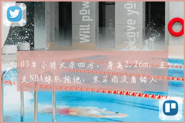 03年小将大杀四方，身高2.26m，五支NBA球队抢他，朱芳雨没看错人