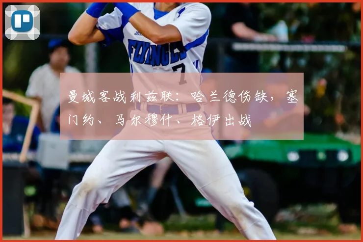 曼城客战利兹联：哈兰德伤缺，塞门约、马尔穆什、格伊出战