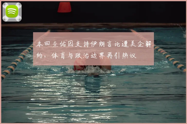 本田圭佑因支持伊朗言论遭美企解约，体育与政治边界再引热议