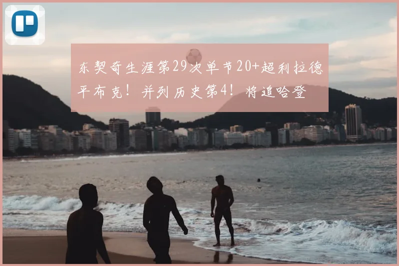 东契奇生涯第29次单节20+超利拉德平布克！并列历史第4！将追哈登