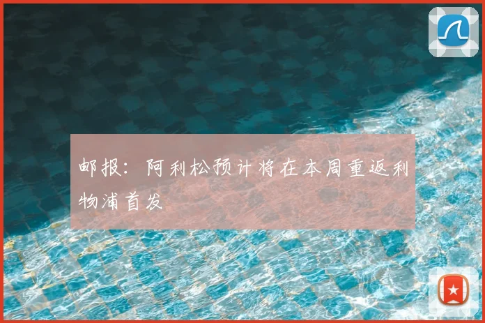 邮报：阿利松预计将在本周重返利物浦首发