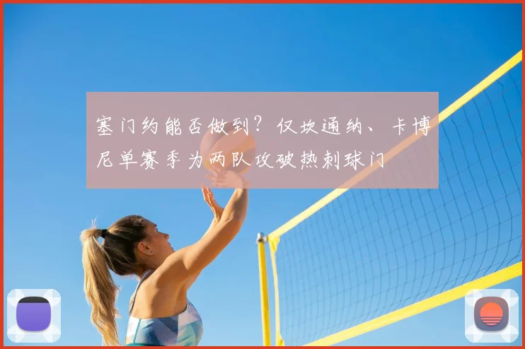 塞门约能否做到？仅坎通纳、卡博尼单赛季为两队攻破热刺球门