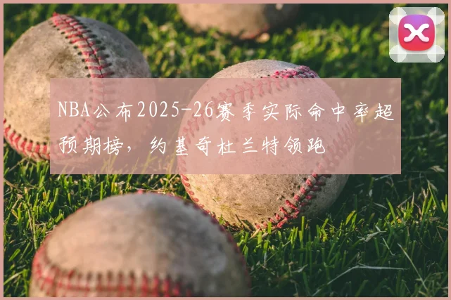 NBA公布2025-26赛季实际命中率超预期榜，约基奇杜兰特领跑