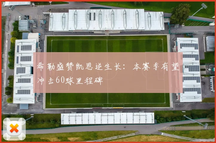 希勒盛赞凯恩逆生长：本赛季有望冲击60球里程碑